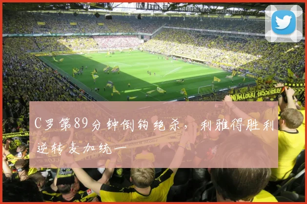 C罗第89分钟倒钩绝杀，利雅得胜利逆转麦