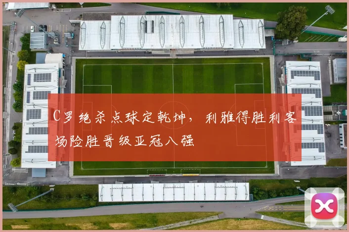 C罗绝杀点球定乾坤，利雅得胜利客场险胜