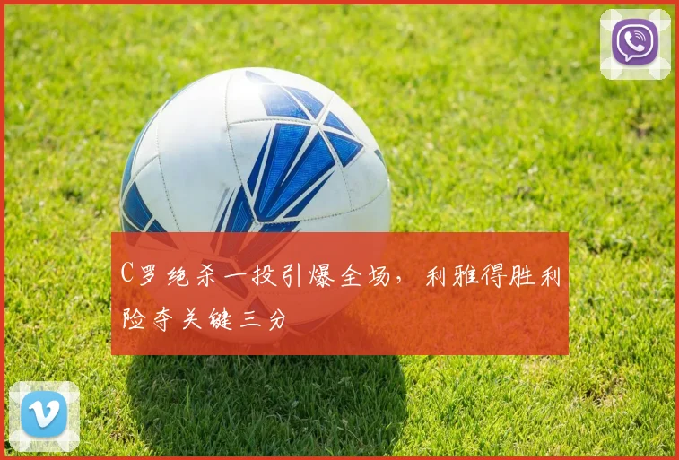 C罗绝杀一投引爆全场，利雅得胜利险夺关