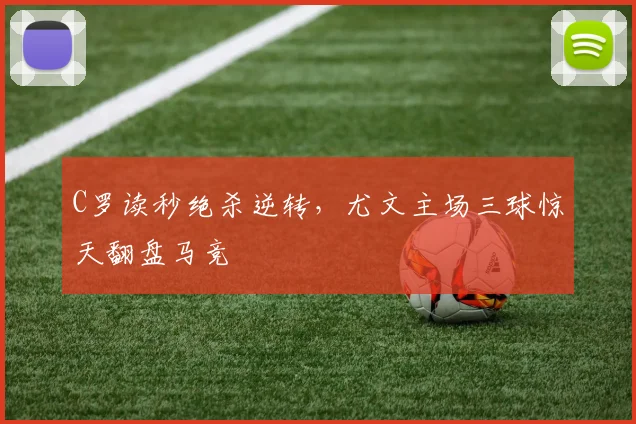 C罗读秒绝杀逆转，尤文主场三球惊天翻盘